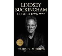Lindsey Buckingham: Go Your Own Way: Fingerstyle Genius, Studio Architect, and Fleetwood Mac’s Relentless Craftsman
