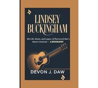 LINDSEY BUCKINGHAM: His Life, Music, and Legacy of Fleetwood Mac’s Master Guitarist - A Biography