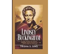 LINDSEY BUCKINGHAM: The Rebel Guitarist and Visionary Songwriter Behind Fleetwood Mac - The Untold Story of a Rock Icon