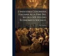 L'industria Cotoniera Italiana Alla Fine Del Secolo Xix (Studio Economico-Sociale).