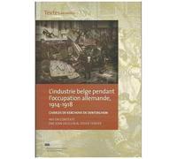 L'industrie Belge Pendant L'occupation Allemande, 1914-1918