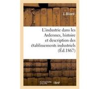 L'industrie dans les Ardennes, histoire et description des établissements industriels du département Bliard-J (Auteur)