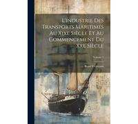 L'industrie Des Transports Maritimes Au Xixe Siã¿Cle Et Au Commencement Du Xxe Siã¿Cle; Volume 1