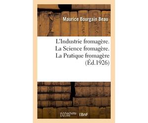 L'industrie Fromag Re. La Science Fromag Re, Avec 13 Figures. La Pratique Fromag Re, Avec 68 Figures