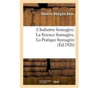 L'Industrie fromagère. La Science fromagère, avec 13 figures. La Pratique fromagère, avec 68 figures Maurice Bourgain Beau (Auteur)