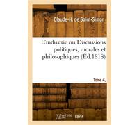 L'industrie ou Discussions politiques, morales et philosophiques Dans l'intérêt des hommes livrés à des travaux utiles et indépendans. Tome 4. Cahier 1 - Claude-Henri de Saint-Simon - Hachette Bnf - b