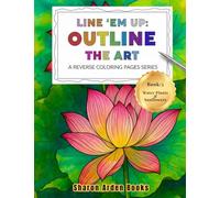 Line 'Em Up: Outline The Art - A Reverse Coloring Pages Series: Book 3: Water Plants & Sunflowers
