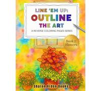 Line 'Em Up: Outline The Art - Book 2: Flowers: A Reverse Coloring Pages Series