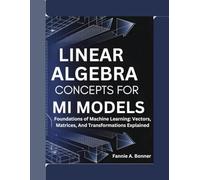 Linear Algebra Concepts For Ml Models: Foundations of Machine Learning: Vectors, Matrices, And Transformations Explained