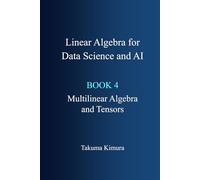 Linear Algebra for Data Science and AI: Book 4. Multilinear Algebra and Tensors