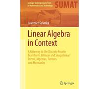Linear Algebra in Context: A Gateway to the Discrete Fourier Transform, Bilinear and Sesquilinear Forms, Algebras, Tensors and Mechanics