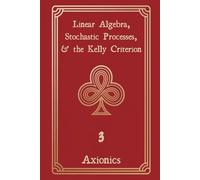 Linear Algebra, Stochastic Processes, and the Kelly Criterion: Matrices, Random Walks, Brownian Motion, and Optimal Betting Strategies