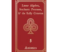 Linear Algebra, Stochastic Processes, and the Kelly Criterion: Matrices, Random Walks, Brownian Motion, and Optimal Betting Strategies