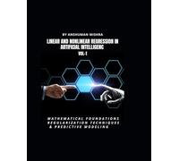 Linear and Nonlinear Regression in Artificial Intelligenc VOL-1: Mathematical Foundations, Regularization Techniques & Predictive Modeling