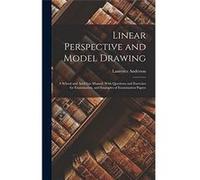Linear Perspective and Model Drawing A School and ArtClass Manual With Questions and Exercises for Examination and Examples of Examination Papers - Lauren Laurence AndersonLaurence Anderson (Auteur)