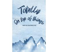 Lined Notebook - Totally On Top Of Things - Said No Teacher Ever: Thoughts, To-Dos & Tiny Breakdowns