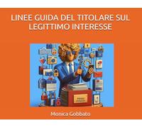 LINEE GUIDA DEL TITOLARE SUL LEGITTIMO INTERESSE: Guida pratica per il Titolare e per l'incaricato del trattamento dei dati personali ... del legittimo interesse come base giuridica