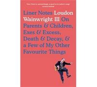 Liner Notes: On Parents, Children, Exes, Excess, Decay & A Few More Of My Favourite Things