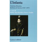L'infanta. Caterina d'Austria, duchessa di Savoia (1567-1597)