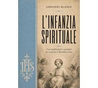 L'INFANZIA SPIRITUALE di GIOVANNI BLANLO: CON MEDITAZIONI E PRATICHE PER ONORARE IL BAMBINO GESÙ