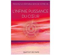 L'infinie Puissance Du Coeur - Trouvez Le Véritable Sens De Votre Vie