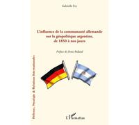 L'influence de la communauté allemande sur la géopolitique argentine, de 1850 à nos jours - Gabrielle Foy - L'harmattan - broché - Etude