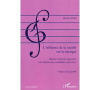 L'influence de la société sur la musique Analyse d'oeuvres musicales à la lumière des sensibilités collectives - Michel Faure - L'harmattan - broché - Essai