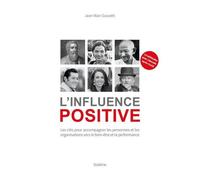 L'influence Positive - Les Clés Pour Accompagner Les Personnes Et Les Organisations Vers Le Bien-Être Et La Performance