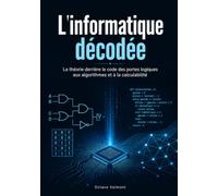 L'informatique décodée: La théorie derrière le code des portes logiques aux algorithmes et à la calculabilité
