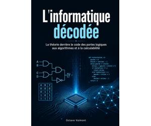 L'informatique décodée: La théorie derrière le code des portes logiques aux algorithmes et à la calculabilité
