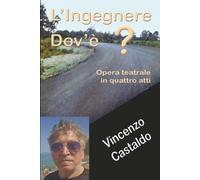L'Ingegnere dov'è?: Opera teatrale in 4 atti