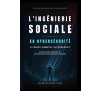 L'Ingénierie Sociale en Cybersécurité: Le Guide Complet du Débutant pour Comprendre, Détecter et Prévenir le Phishing, le Hameçonnage, le Vishing et les Manipulations Psychologiques