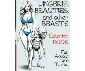 Lingerie, Beauties, and Other Beasts - A Coloring Book for Adults and Teens: Fifty intricate illustrations with gorgeous women dressed in sensual lingerie and strange, mysterious creatures