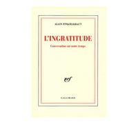 L'Ingratitude Conversation sur notre temps avec Antoine Robitaille - Alain Finkielkraut - Gallimard - broché - Essai
