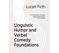 Linguistic Humor and Verbal Comedy Foundations: Analyzing Wordplay, Ambiguity, Pragmatics, and Semantic Structures in Humorous Communication