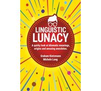 LINGUISTIC LUNACY: A QUIRKY TREASURE TROVE OF IDIOMS, THE MEANINGS, THE ORIGINS AND ANECDOTES