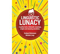 LINGUISTIC LUNACY: A QUIRKY TREASURE TROVE OF IDIOMS, THE MEANINGS, THE ORIGINS AND ANECDOTES