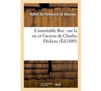 L'inimitable Boz : sur la vie et l'oeuvre de Charles Dickens (Éd.1889) Robert Du Pontavice de Heussey (Auteur)