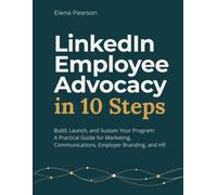 LinkedIn Employee Advocacy in 10 Steps: Build, Launch, and Sustain Your Program: A Practical Guide for Marketing, Communications, Employer Branding, and HR