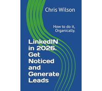 LinkedIN in 2026. Get Noticed and Generate Leads: How to do it, Organically.