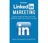 Linkedin Marketing 2.0; Il Manuale Completo Per Attirare Nuovi Clienti, Ottenere Più Vendite e Far Crescere La Tua Attività