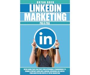 Linkedin Marketing Pas à Pas: Ta Guide Pas à Pas Pour Apprendre Comment Promouvoir Et Vendre N'Importe Quoi Sur Linkedin. Découvres Les Outils Pour Stimuler Les Ventes Et Le Marketing