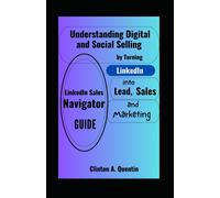 Linkedin Sales Navigator Guide: Understanding Digital And Social Selling By Turning Linkedin Into Lead, Sales And Marketing