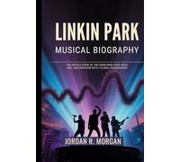 LINKIN PARK MUSICAL BIOGRAPHY: The Untold Story of the icons who fused Rock, rap and emotion into a Global Phenomenon