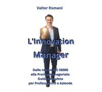 L'Innovation Manager: Dalle norme ISO 56000 alla Pratica Manageriale: Guida Completa per Professionisti e Aziende