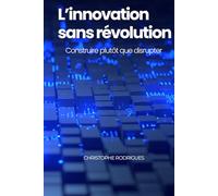 L'innovation sans révolution: Construire plutôt que disrupter