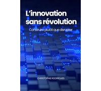 L'innovation sans révolution: Construire plutôt que disrupter