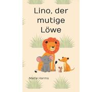 Lino, der mutige Löwe - Die Rettung des Löwen: Ein warmherziges Abenteuer für Kinder ab 6 Jahren - mit liebevollen Tieren, spannenden Momenten und einer wichtigen Botschaft: Gemeinsam sind wir stark!