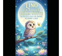 Lino e la Luce della Notte: Un piccolo gufo che impara ad amare il buio