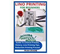 LINO PRINTING FOR BEGINNERS: Guide To Linocut Process, History, Lino Printing Tips, Reduction Printing Process